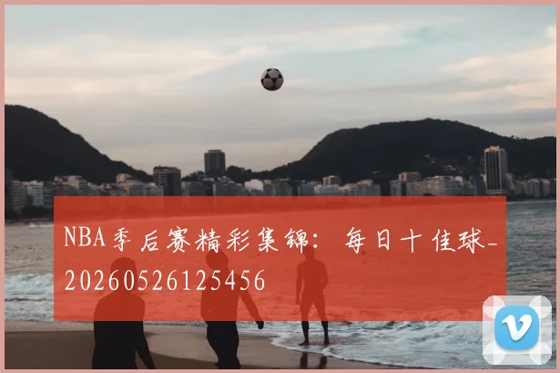 NBA季后赛精彩集锦：每日十佳球_20260526125456