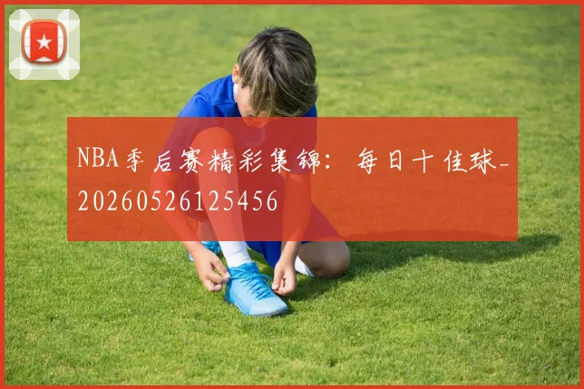 NBA季后赛精彩集锦：每日十佳球_20260526125456