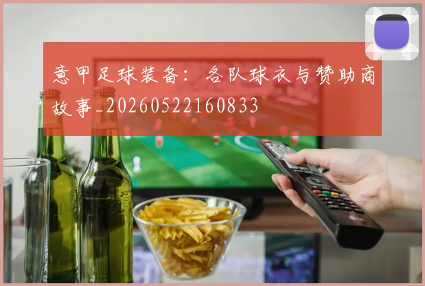 意甲足球装备：各队球衣与赞助商故事_20260522160833