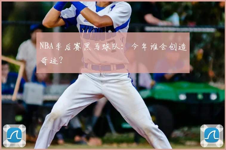 NBA季后赛黑马球队:今年谁会创造奇迹?