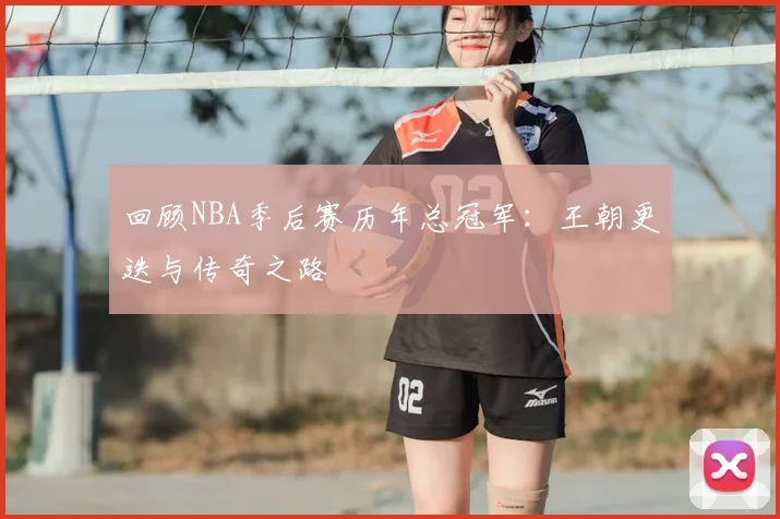 回顾NBA季后赛历年总冠军：王朝更迭与传奇之路