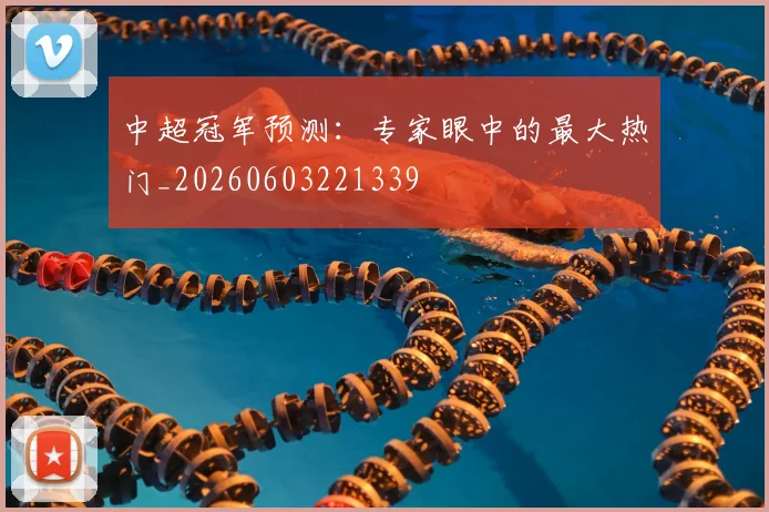 中超冠军预测:专家眼中的最大热门_20260603221339