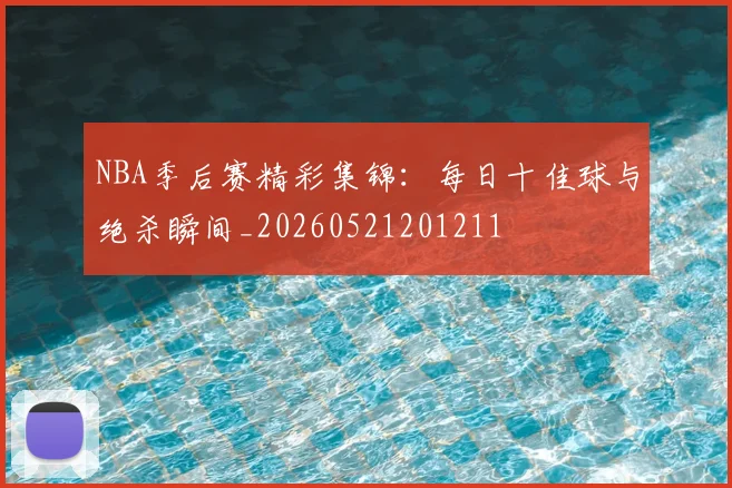 NBA季后赛精彩集锦：每日十佳球与绝杀瞬间_20260521201211