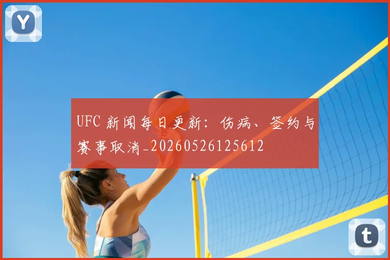 UFC 新闻每日更新：伤病、签约与赛事取消_20260526125612