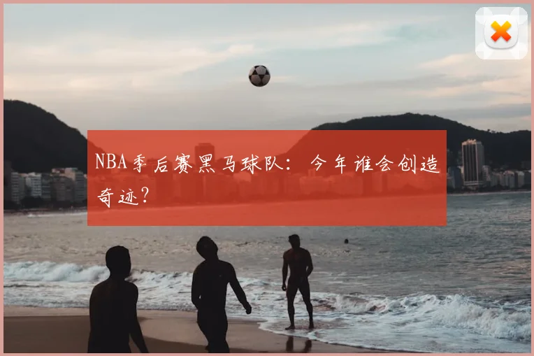 NBA季后赛黑马球队:今年谁会创造奇迹?